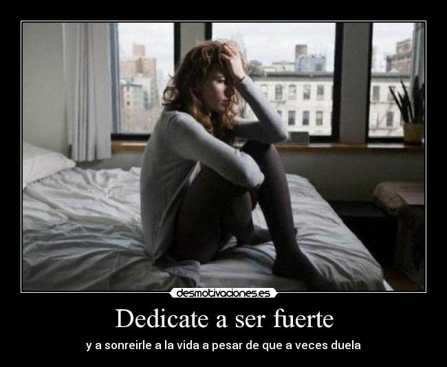 Dedicate a ser fuerte - y a sonreirle a la vida a pesar de que a veces duela