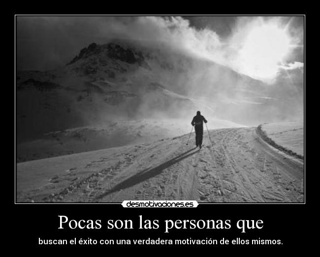 Pocas son las personas que - buscan el éxito con una verdadera motivación de ellos mismos.