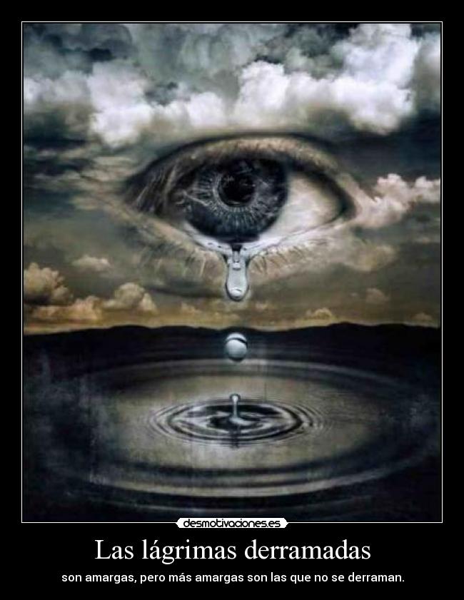 Las lágrimas derramadas - son amargas, pero más amargas son las que no se derraman.