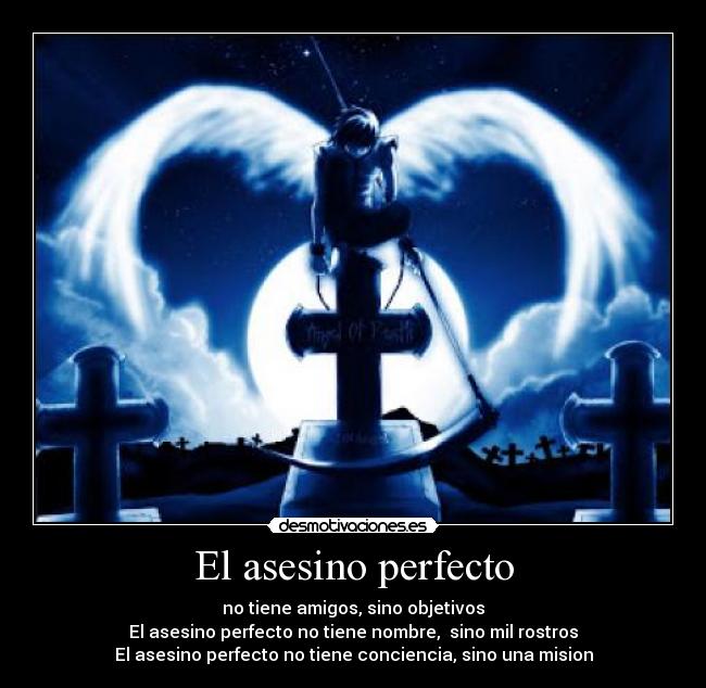 El asesino perfecto - no tiene amigos, sino objetivos
El asesino perfecto no tiene nombre, sino mil rostros
El asesino perfecto no tiene conciencia, sino una mision