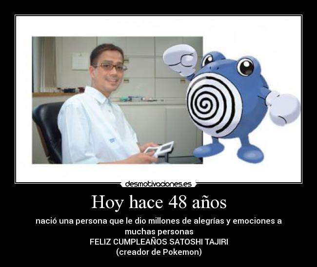 Hoy hace 48 años - nació una persona que le dio millones de alegrías y emociones a muchas personas
FELIZ CUMPLEAÑOS SATOSHI TAJIRI
(creador de Pokemon)