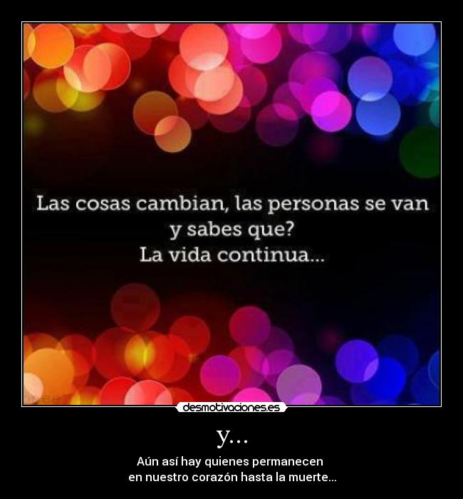 y... - Aún así hay quienes permanecen 
en nuestro corazón hasta la muerte...