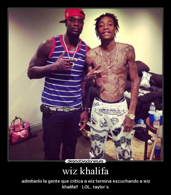 wiz khalifa - admítanlo la gente que critica a wiz termina escuchando a wiz
khalifa!! ♫♫ LOL.. taylor`s.