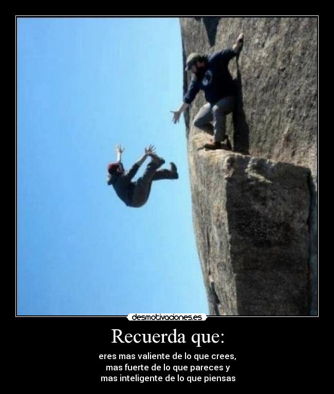 Recuerda que: - eres mas valiente de lo que crees,
mas fuerte de lo que pareces y
mas inteligente de lo que piensas