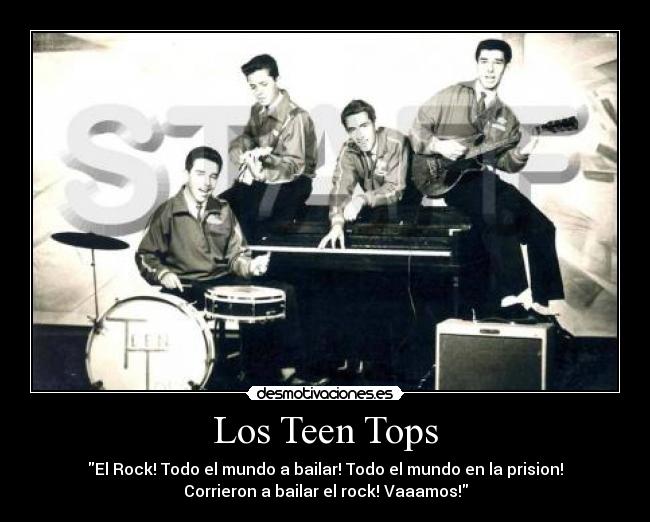 Los Teen Tops - El Rock! Todo el mundo a bailar! Todo el mundo en la prision!
Corrieron a bailar el rock! Vaaamos!
