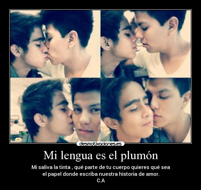 Mi lengua es el plumón - Mi saliva la tinta , qué parte de tu cuerpo quieres qué sea
el papel donde escriba nuestra historia de amor.
C.A