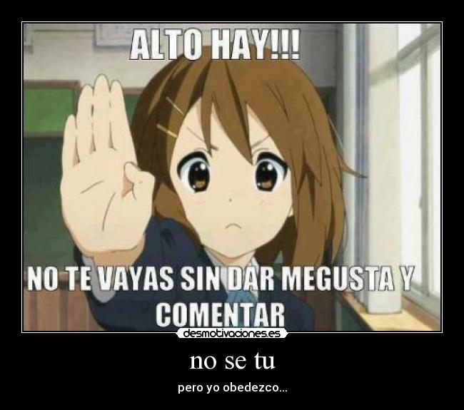 no se tu - pero yo obedezco...