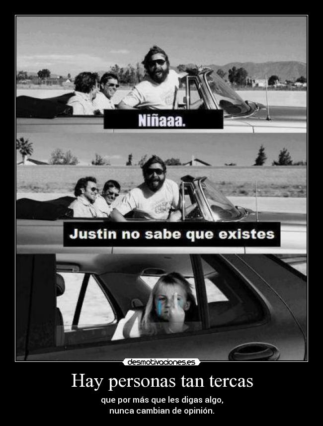 Hay personas tan tercas - que por más que les digas algo,
nunca cambian de opinión.