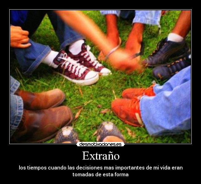 Extraño - los tiempos cuando las decisiones mas importantes de mi vida eran
tomadas de esta forma