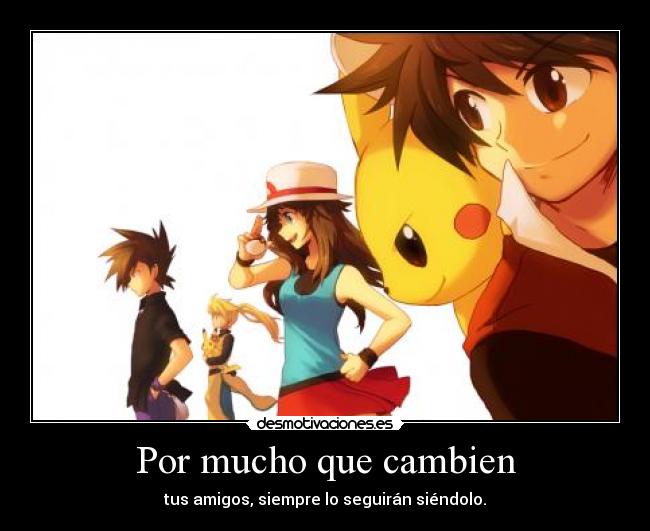 Por mucho que cambien - tus amigos, siempre lo seguirán siéndolo.