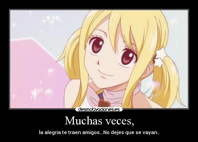 Muchas veces, - la alegria te traen amigos...No dejes que se vayan..