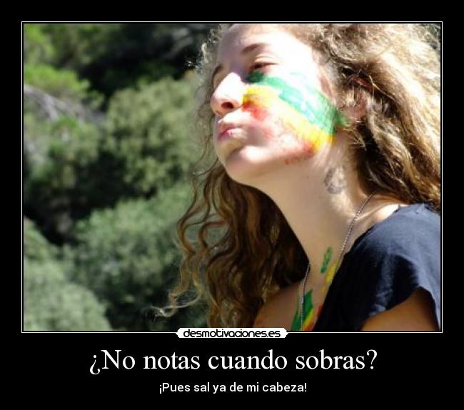 ¿No notas cuando sobras? - ¡Pues sal ya de mi cabeza!