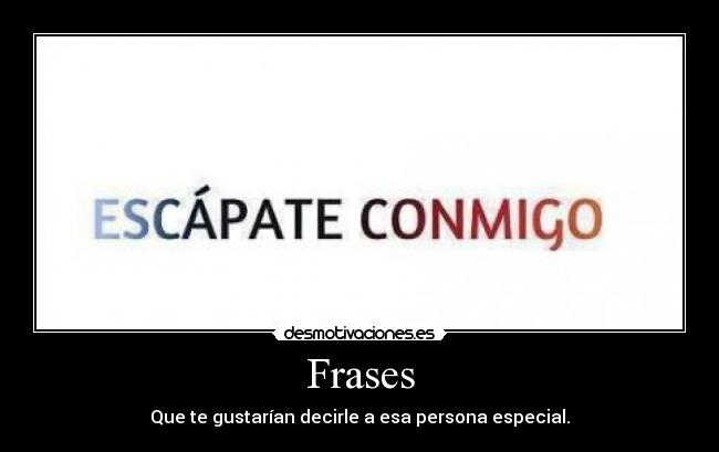 Frases - Que te gustarían decirle a esa persona especial.