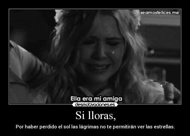 Si lloras, - Por haber perdido el sol las lágrimas no te permitirán ver las estrellas.