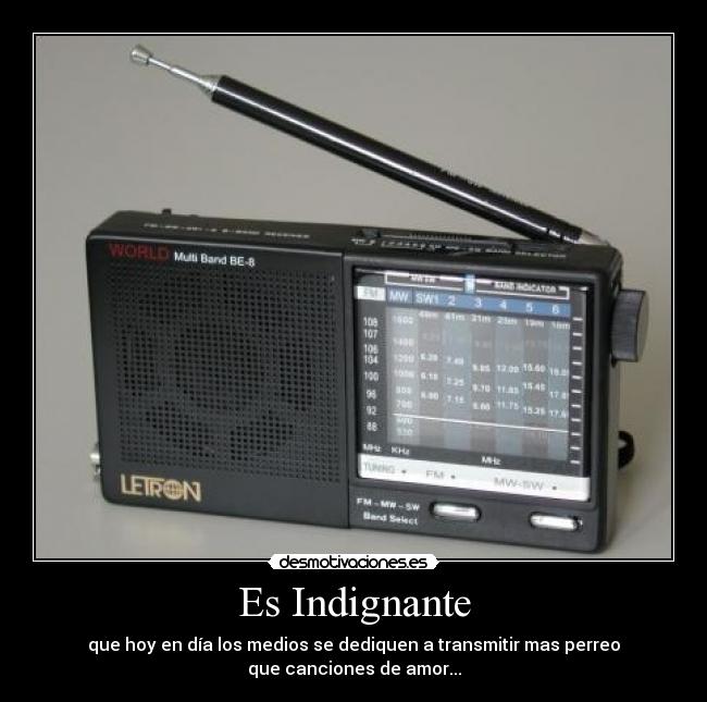 Es Indignante - que hoy en día los medios se dediquen a transmitir mas perreo
que canciones de amor...