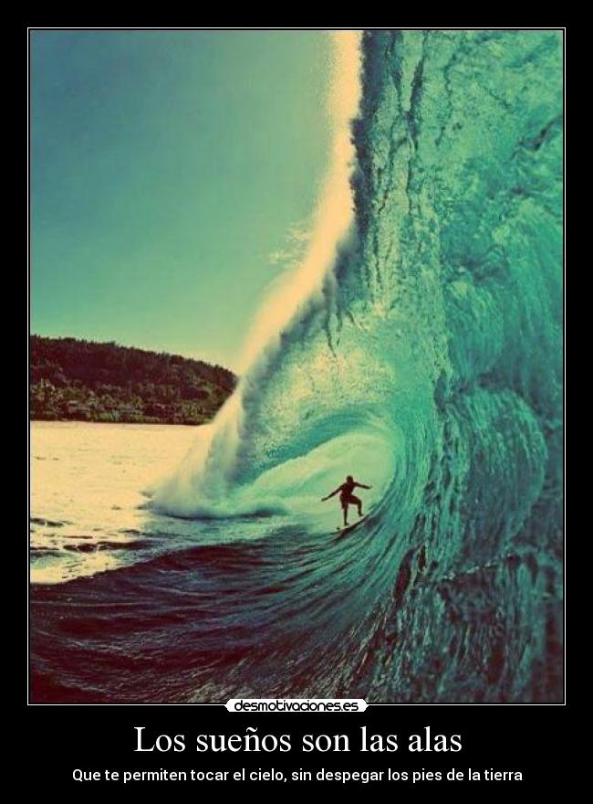 Los sueños son las alas - Que te permiten tocar el cielo, sin despegar los pies de la tierra