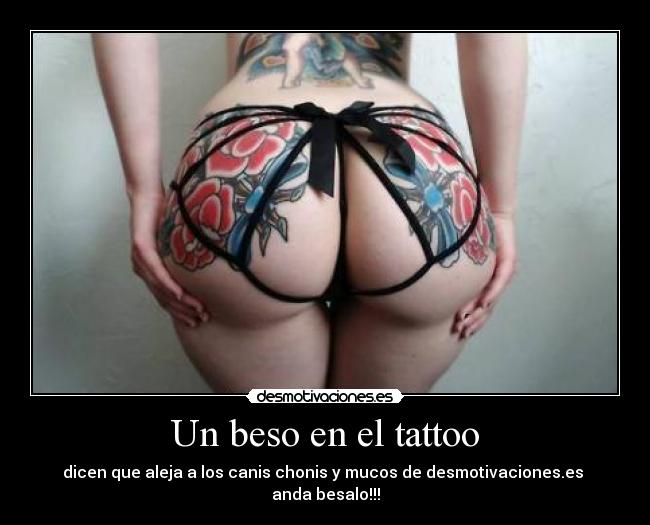 Un beso en el tattoo - dicen que aleja a los canis chonis y mucos de desmotivaciones.es
anda besalo!!!