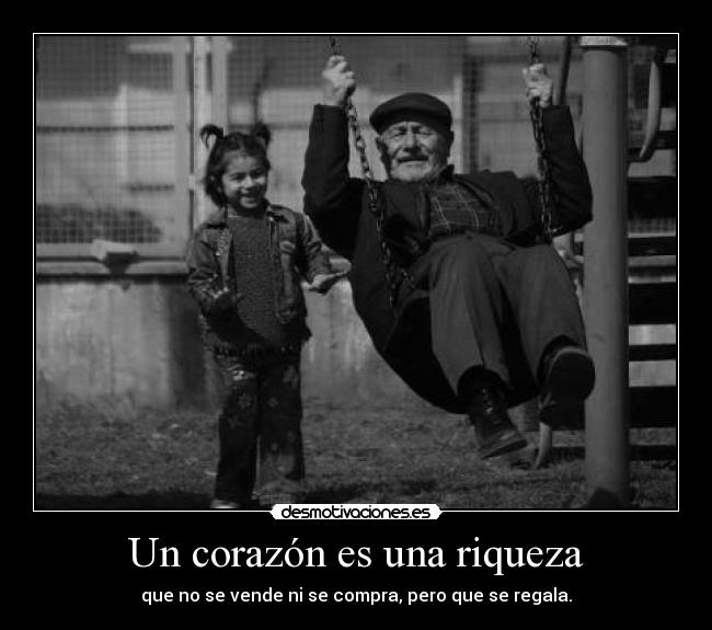 Un corazón es una riqueza - que no se vende ni se compra, pero que se regala.