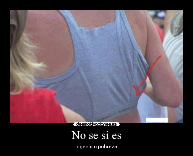 No se si es - ingenio o pobreza.