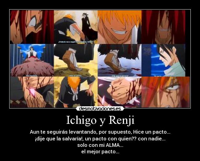 Ichigo y Renji - Aun te seguirás levantando, por supuesto, Hice un pacto...
¡dije que la salvaría!, un pacto con quien?? con nadie...
solo con mi ALMA...
el mejor pacto...