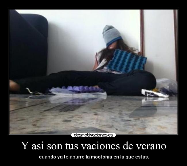 Y asi son tus vaciones de verano - cuando ya te aburre la mootonia en la que estas.