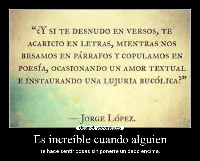 Es increíble cuando alguien - te hace sentir cosas sin ponerte un dedo encima.