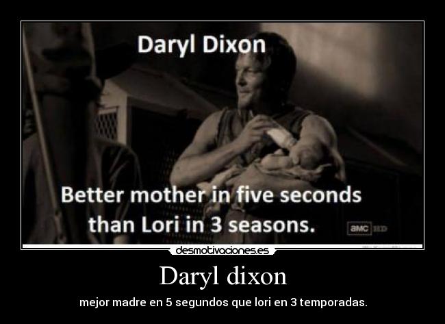 Daryl dixon - mejor madre en 5 segundos que lori en 3 temporadas.
