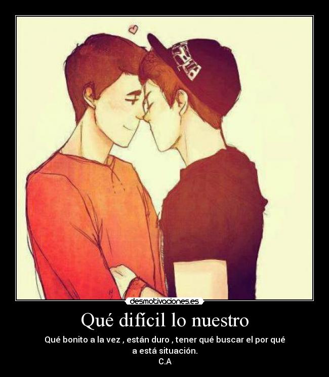 Qué difícil lo nuestro - Qué bonito a la vez , están duro , tener qué buscar el por qué
a está situación.
C.A