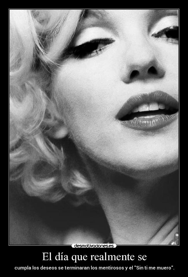 El día que realmente se - cumpla los deseos se terminaran los mentirosos y el Sin ti me muero.
