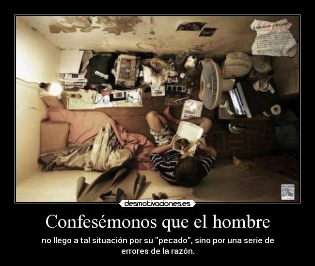 Confesémonos que el hombre - no llego a tal situación por su pecado, sino por una serie de errores de la razón.