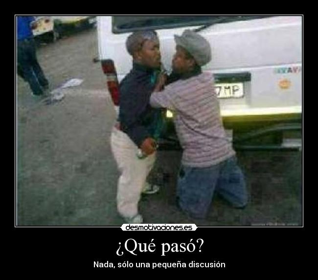 ¿Qué pasó? - Nada, sólo una pequeña discusión