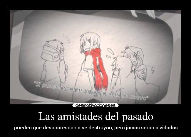 Las amistades del pasado - pueden que desaparescan o se destruyan, pero jamas seran olvidadas