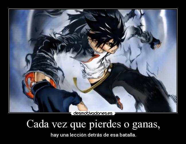 Cada vez que pierdes o ganas, - hay una lección detrás de esa batalla.
