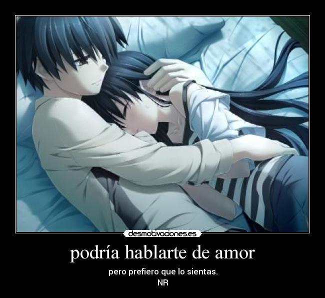 podría hablarte de amor - pero prefiero que lo sientas.
NR