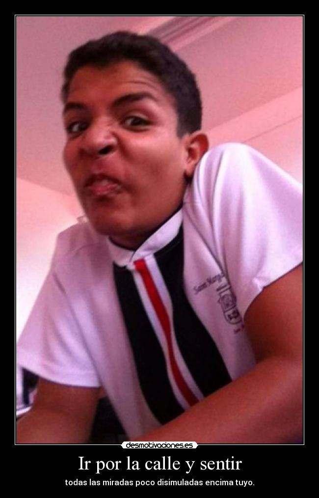 Ir por la calle y sentir - todas las miradas poco disimuladas encima tuyo.