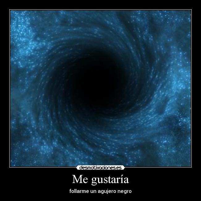Me gustaría - follarme un agujero negro