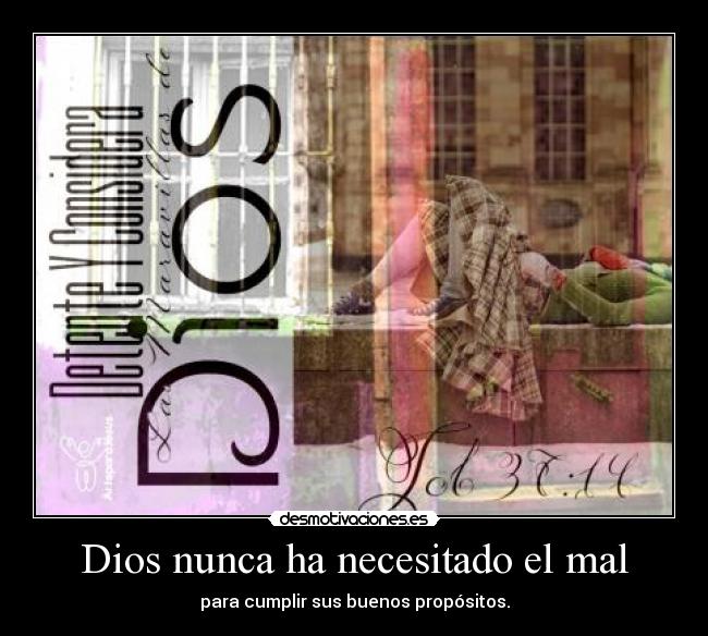 Dios nunca ha necesitado el mal - para cumplir sus buenos propósitos.