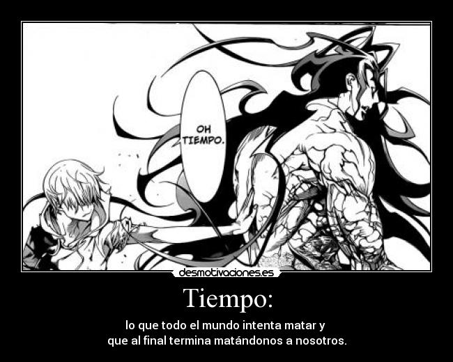 Tiempo: - lo que todo el mundo intenta matar y
que al final termina matándonos a nosotros.