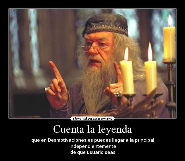 Cuenta la leyenda - que en Desmotivaciones.es puedes llegar a la principal independientemente
de que usuario seas