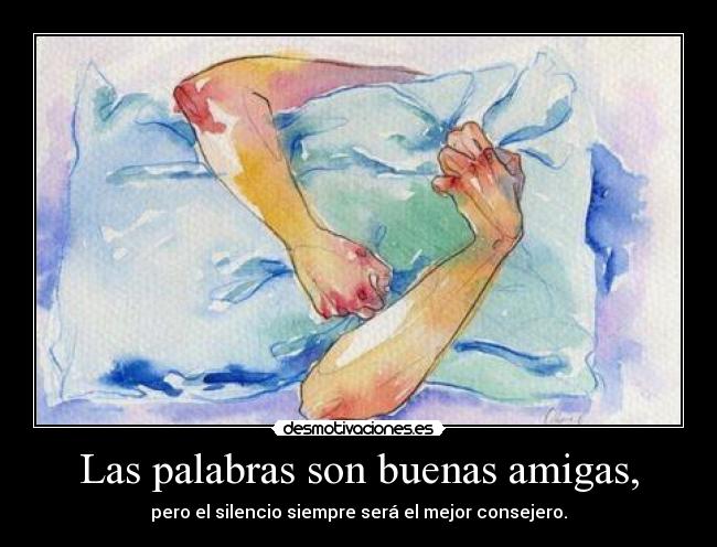 Las palabras son buenas amigas, - pero el silencio siempre será el mejor consejero.