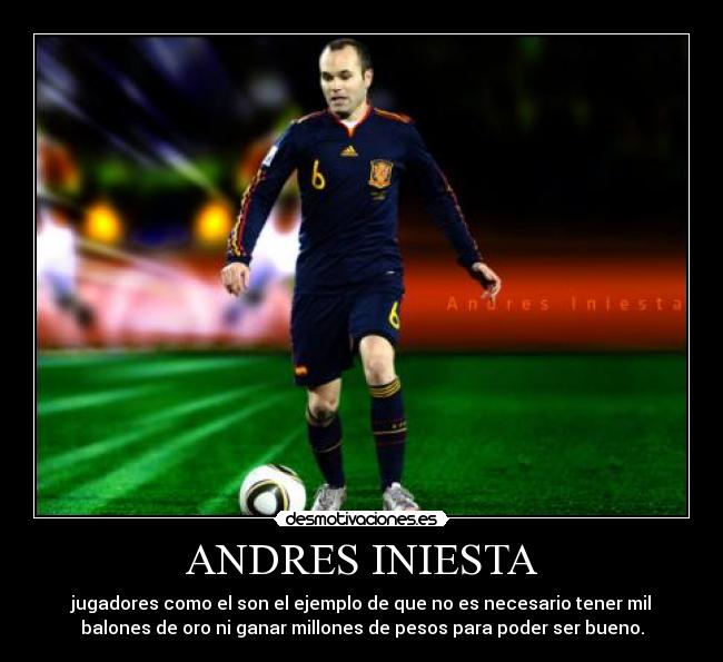 ANDRES INIESTA - jugadores como el son el ejemplo de que no es necesario tener mil
balones de oro ni ganar millones de pesos para poder ser bueno.