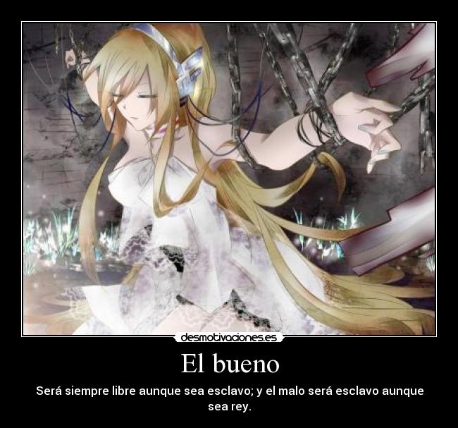 El bueno - Será siempre libre aunque sea esclavo; y el malo será esclavo aunque sea rey.