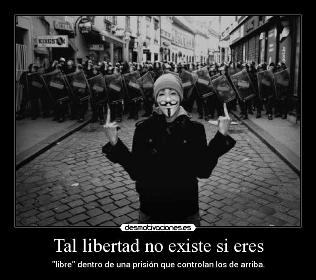 Tal libertad no existe si eres - libre dentro de una prisión que controlan los de arriba.