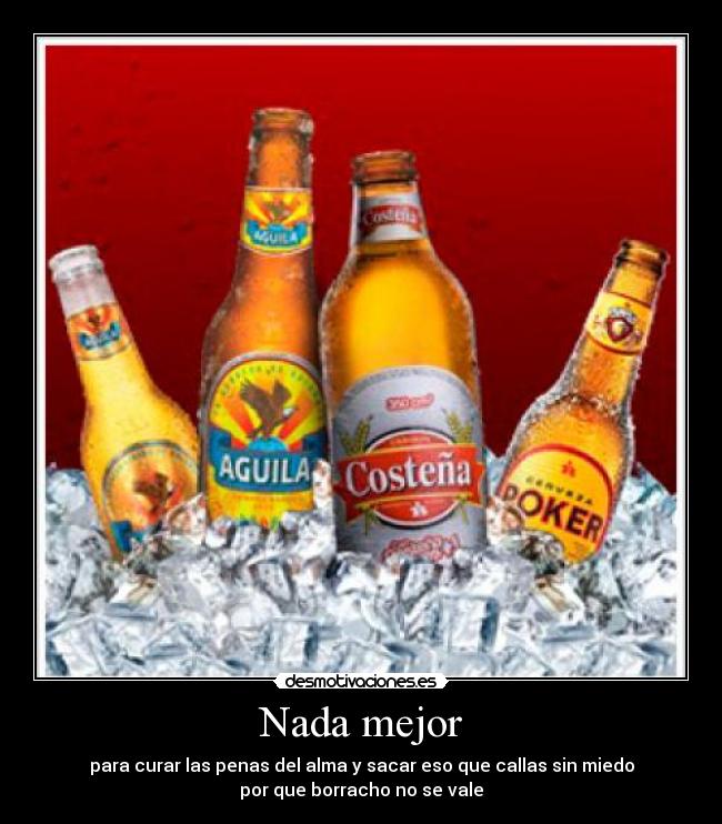 Nada mejor - para curar las penas del alma y sacar eso que callas sin miedo
por que borracho no se vale