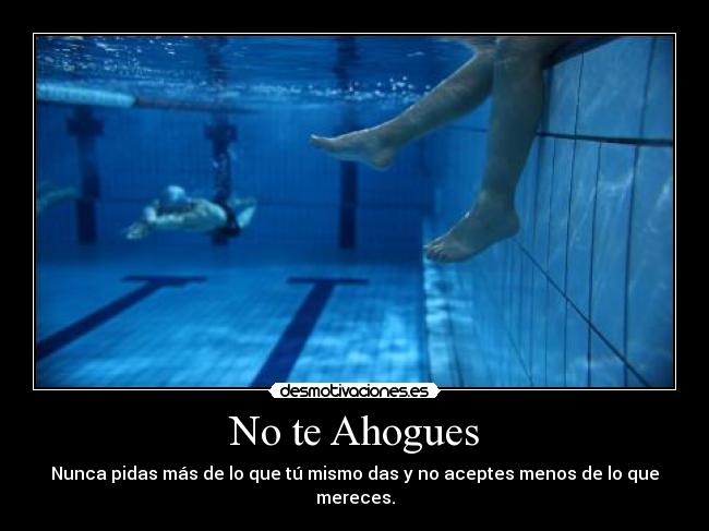 No te Ahogues - Nunca pidas más de lo que tú mismo das y no aceptes menos de lo que mereces.