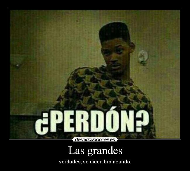 Las grandes - verdades, se dicen bromeando.