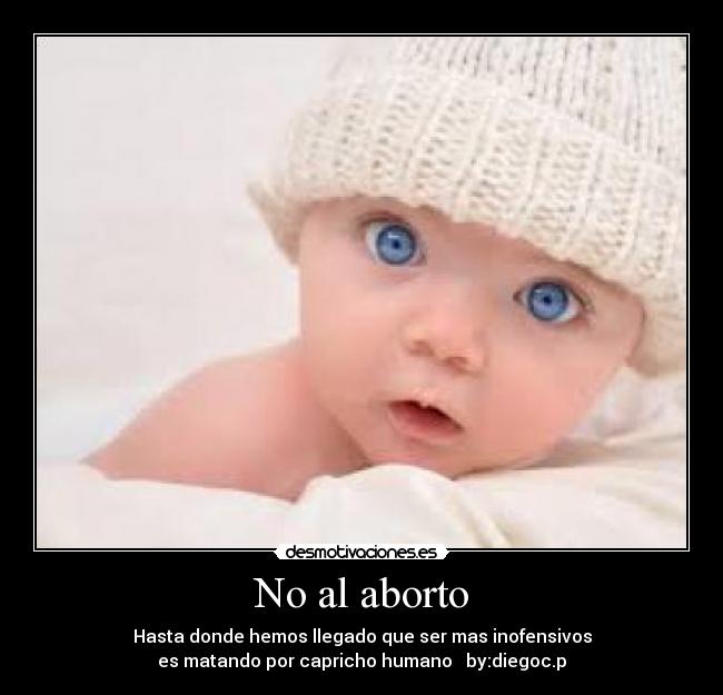 No al aborto - Hasta donde hemos llegado que ser mas inofensivos
es matando por capricho humano by:diegoc.p