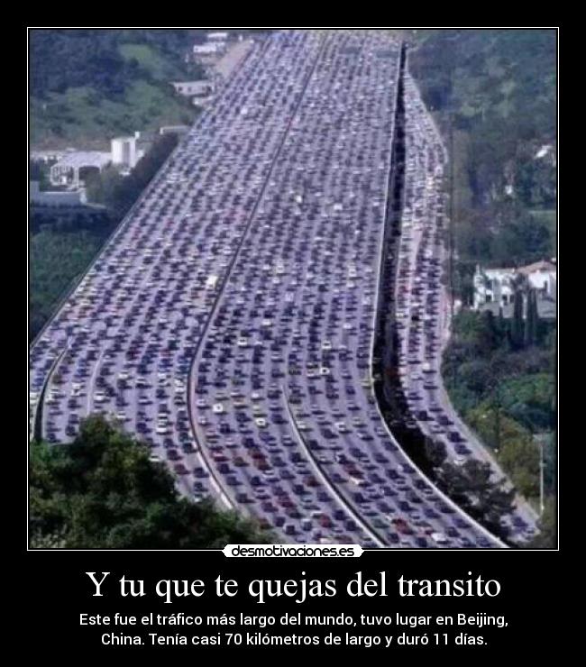 Y tu que te quejas del transito - Este fue el tráfico más largo del mundo, tuvo lugar en Beijing,
China. Tenía casi 70 kilómetros de largo y duró 11 días.