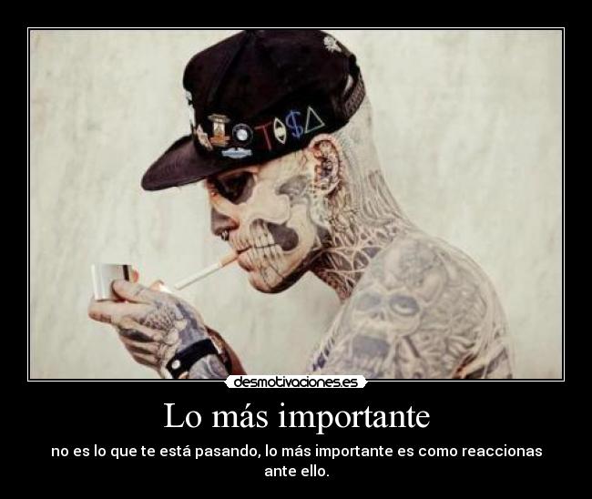 Lo más importante - no es lo que te está pasando, lo más importante es como reaccionas ante ello.