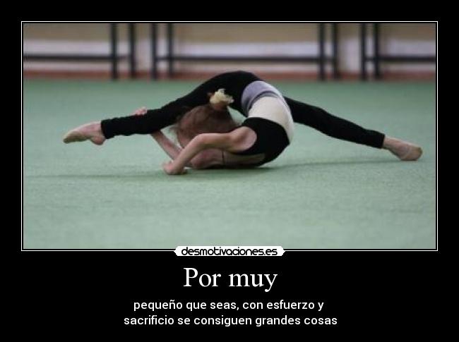 Por muy - pequeño que seas, con esfuerzo y
sacrificio se consiguen grandes cosas